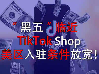 “黑五”臨近，TikTok Shop美區(qū)入駐條件放寬！