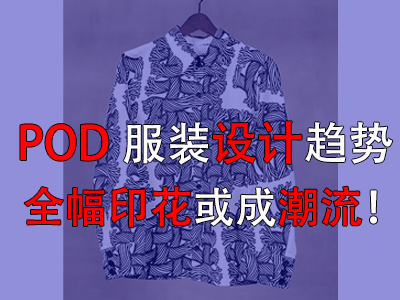 POD服裝設(shè)計趨勢，全幅印花或成潮流！