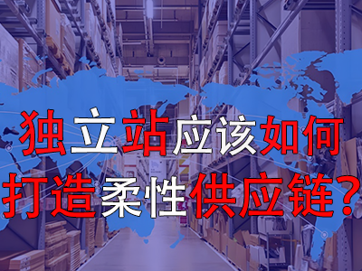 獨立站應該如何打造柔性供應鏈？
