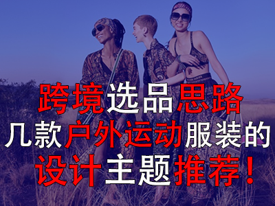 跨境選品思路，幾款戶外運(yùn)動(dòng)服裝的設(shè)計(jì)主題推薦！