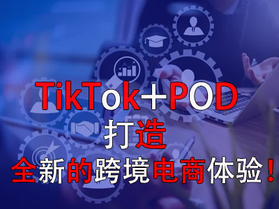TikTok+POD，打造全新的跨境電商體驗！