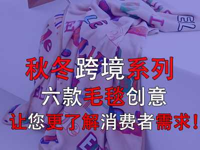秋冬跨境系列，六款毛毯創(chuàng)意讓您更了解消費(fèi)者需求！