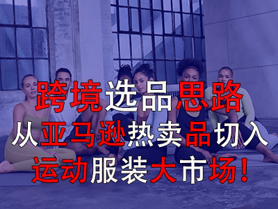 跨境選品思路，從亞馬遜熱賣品切入運(yùn)動服裝大市場！