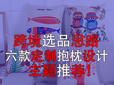 跨境選品思路，六款定制抱枕設(shè)計(jì)主題推薦！
