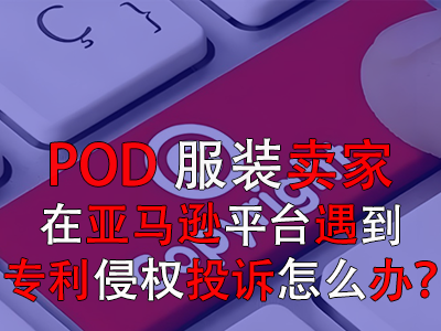 POD服裝賣家在亞馬遜平臺(tái)遇到專利侵權(quán)投訴怎么辦？