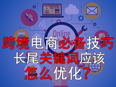 跨境電商必備技巧，長尾關(guān)鍵詞應(yīng)該怎么優(yōu)化？