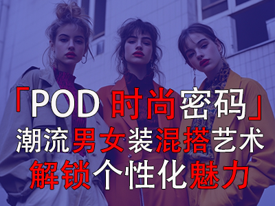 「POD時(shí)尚密碼」：潮流男女裝混搭藝術(shù)，解鎖個(gè)性化魅力