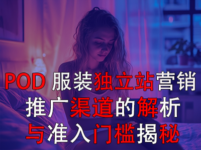 POD服裝獨立站營銷：推廣渠道的解析與準入門檻揭秘