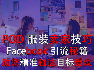 POD服裝賣家技巧：Facebook引流秘籍，助您精準(zhǔn)觸達(dá)目標(biāo)受眾