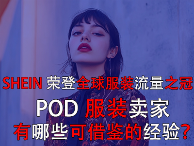 SHEIN榮登全球服裝流量之冠，POD服裝賣家有哪些可借鑒的經(jīng)驗？