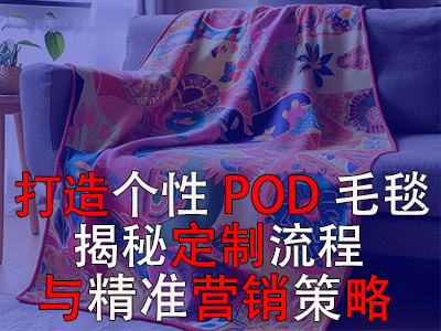打造個性POD毛毯，揭秘定制流程與精準營銷策略