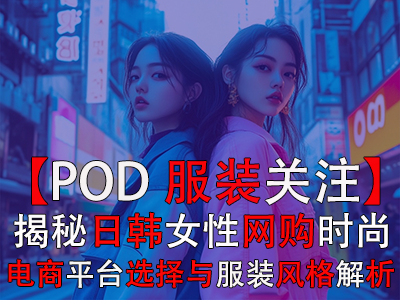 【POD服裝關(guān)注】揭秘日韓女性網(wǎng)購(gòu)時(shí)尚：電商平臺(tái)選擇與服裝風(fēng)格全解析