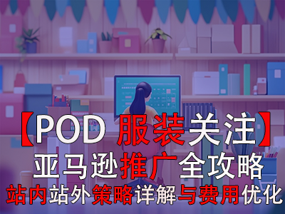 【POD服裝關(guān)注】亞馬遜推廣全攻略：站內(nèi)站外策略詳解與費(fèi)用優(yōu)化