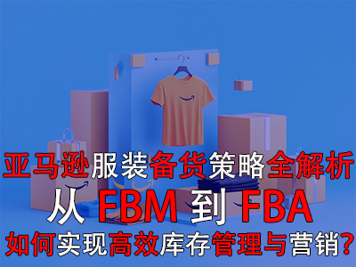 亞馬遜服裝備貨策略全解析：從FBM到FBA，如何實(shí)現(xiàn)高效庫存管理與營(yíng)銷？