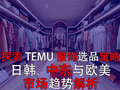 探索TEMU服飾選品策略：日韓、中東與歐美市場趨勢解析
