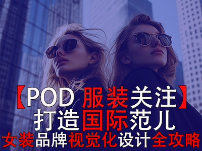 【POD服裝關(guān)注】打造國際范兒，跨境電商女裝品牌視覺化設(shè)計(jì)全攻略