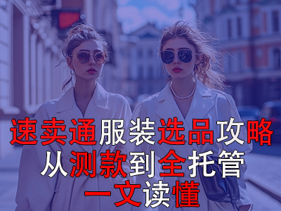 速賣通服裝選品攻略：從測款到全托管，一文讀懂