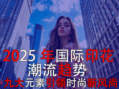 2025年國際印花潮流趨勢：九大元素引領(lǐng)時尚新風(fēng)尚