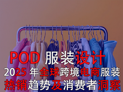 POD服裝設(shè)計(jì)：2025年全球跨境電商服裝熱銷趨勢及消費(fèi)者洞察