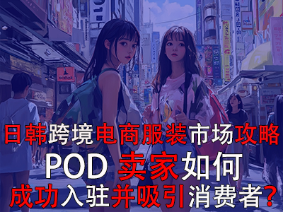 日韓跨境電商服裝市場攻略：POD賣家如何成功入駐并吸引消費(fèi)者？