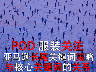 POD服裝關(guān)注：亞馬遜長尾關(guān)鍵詞的策略與核心關(guān)鍵詞的關(guān)系
