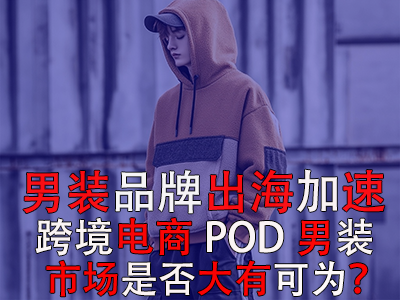 男裝品牌出海加速，跨境電商POD男裝市場是否大有可為？