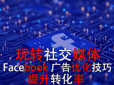 玩轉(zhuǎn)社交媒體：掌握Facebook廣告優(yōu)化技巧，提升轉(zhuǎn)化率