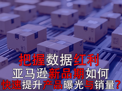 把握數(shù)據(jù)紅利期，亞馬遜新品期如何快速提升產(chǎn)品曝光與銷量？