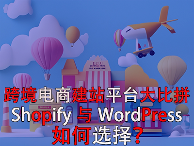 跨境電商建站平臺大比拼：Shopify與WordPress，如何選擇？