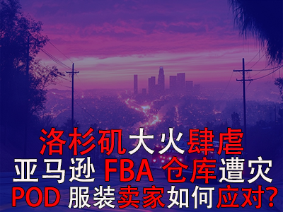 洛杉磯大火肆虐，亞馬遜FBA倉庫遭災，POD服裝賣家如何應對？