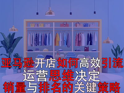 亞馬遜開店如何高效引流：運營思維決定銷量與排名的關鍵策略