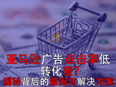 亞馬遜廣告點擊率低？轉(zhuǎn)化差？揭秘背后的原因與解決方案