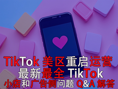 TikTok美區(qū)重啟運營！最新最全TikTok小店和廣告?zhèn)葐栴}Q&A解答