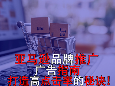 亞馬遜品牌推廣廣告指南：打造高點(diǎn)擊率的秘訣！