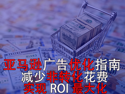 亞馬遜廣告優(yōu)化指南： 減少非轉(zhuǎn)化花費(fèi)，實(shí)現(xiàn)ROI最大化！