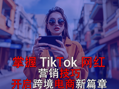 掌握TikTok網(wǎng)紅營銷技巧，開啟跨境電商新篇章 